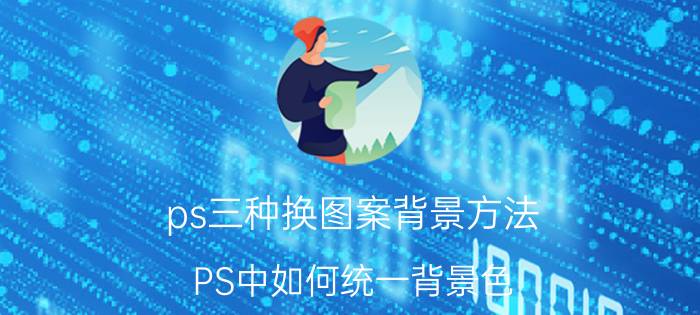 ps三种换图案背景方法 PS中如何统一背景色？